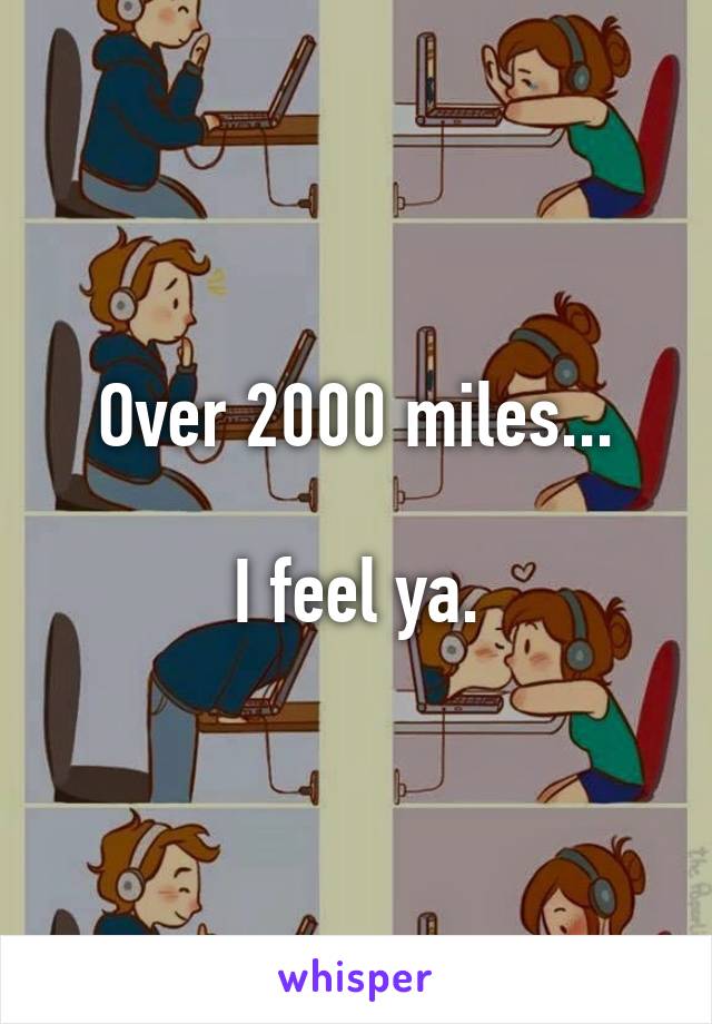 Over 2000 miles...

I feel ya.