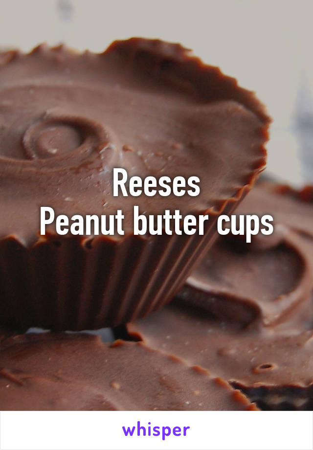 Reeses
Peanut butter cups
