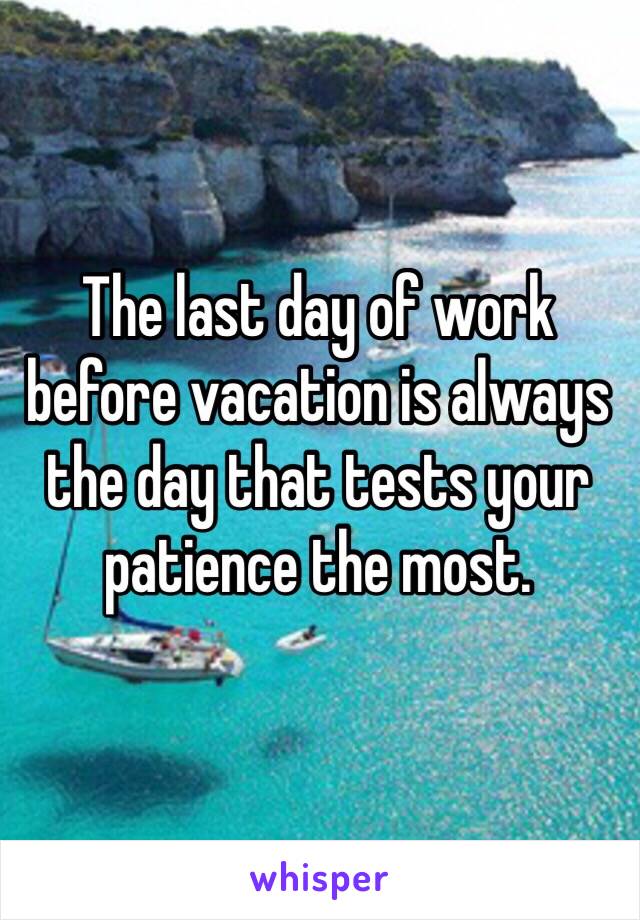 The last day of work before vacation is always the day that tests your patience the most. 