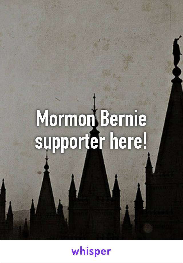 Mormon Bernie supporter here!