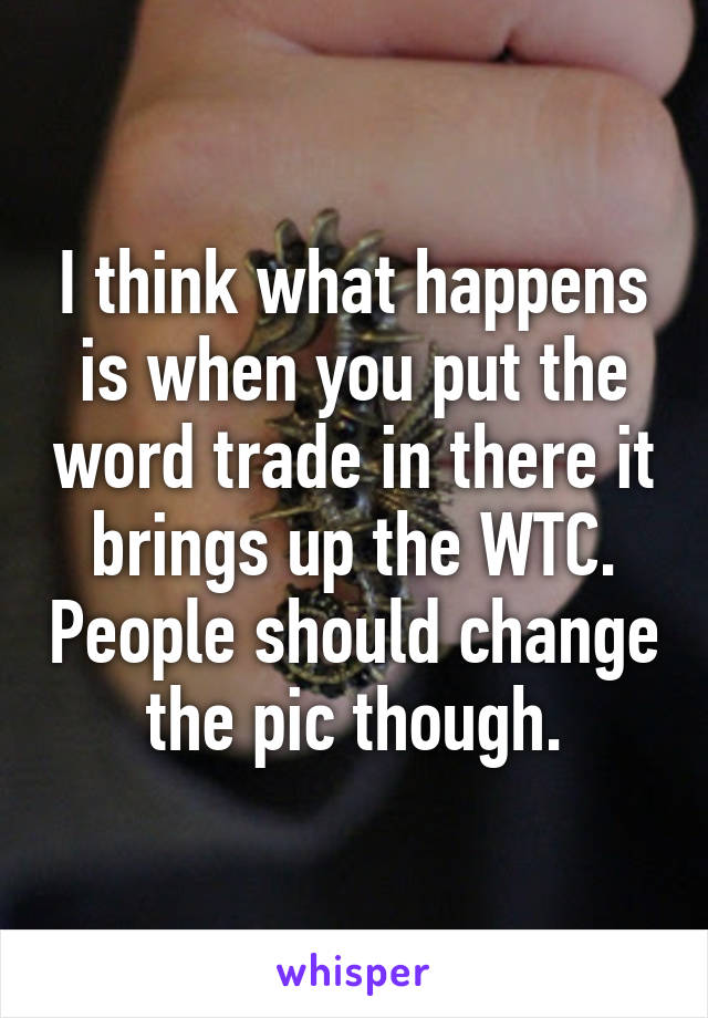 I think what happens is when you put the word trade in there it brings up the WTC. People should change the pic though.