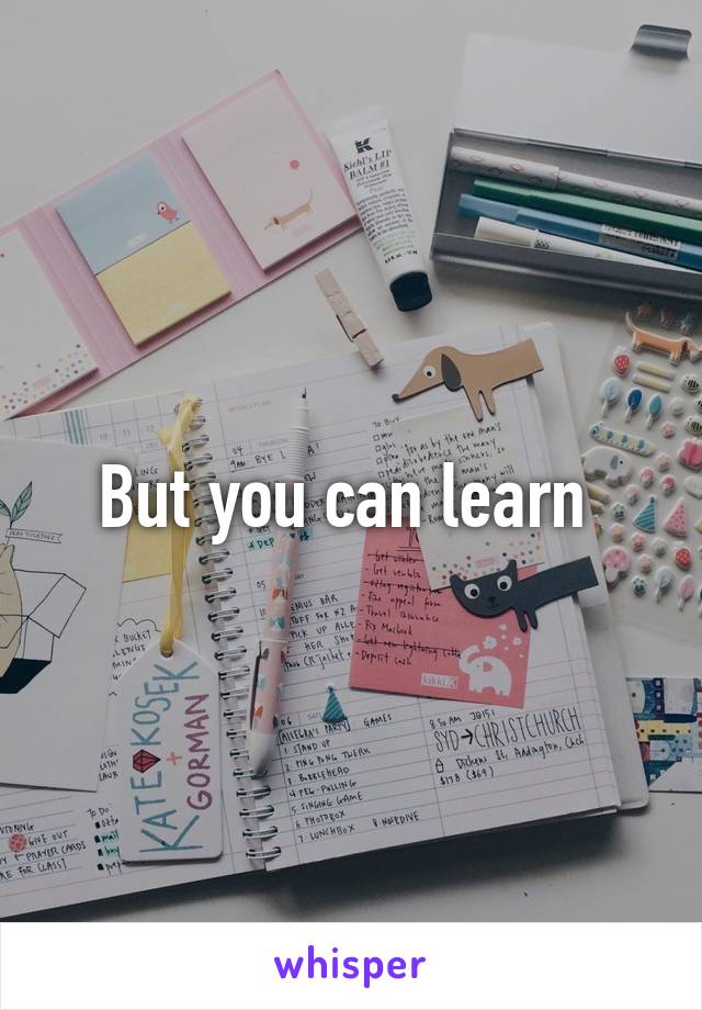 But you can learn 