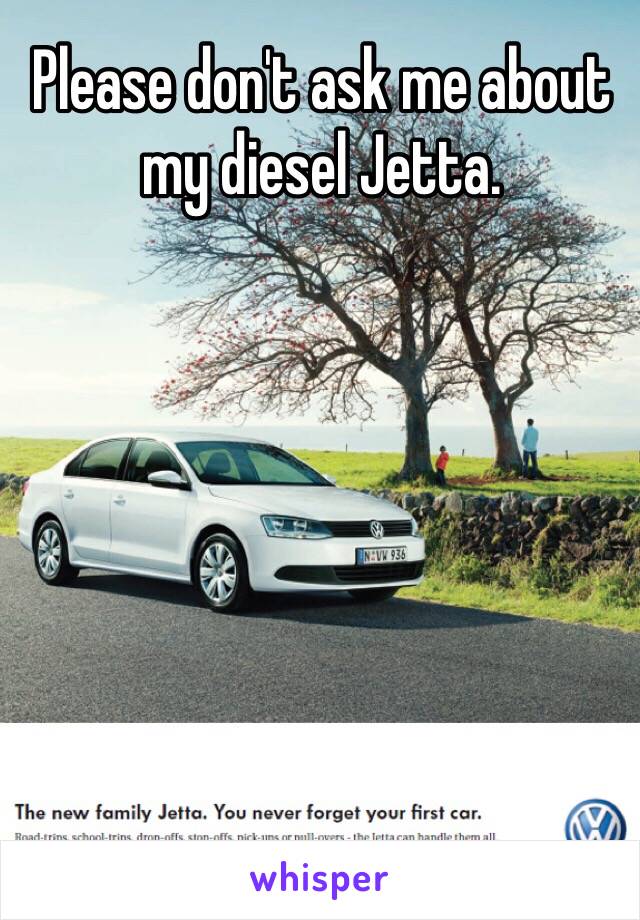 Please don't ask me about my diesel Jetta. 