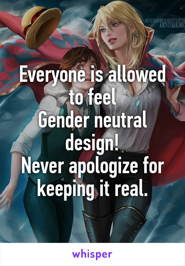 Everyone is allowed to feel
Gender neutral design!
Never apologize for keeping it real.