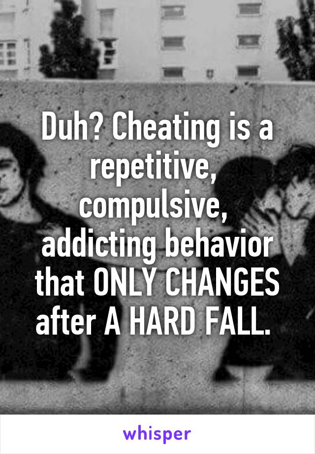 Duh? Cheating is a repetitive,  compulsive,  addicting behavior that ONLY CHANGES after A HARD FALL. 