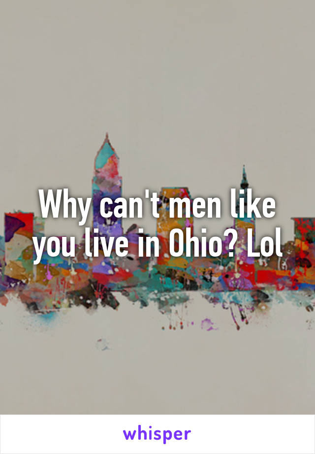 Why can't men like you live in Ohio? Lol