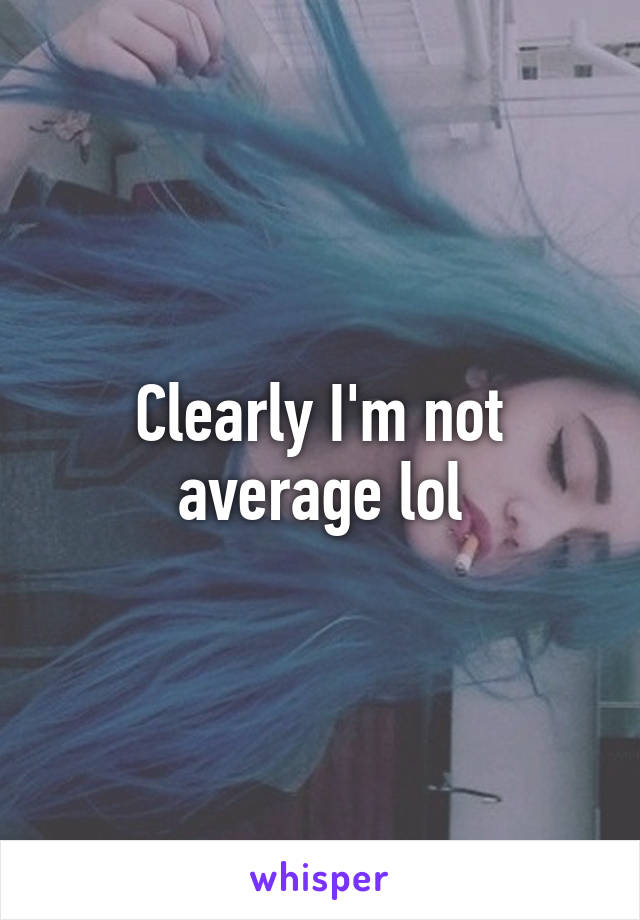 Clearly I'm not average lol