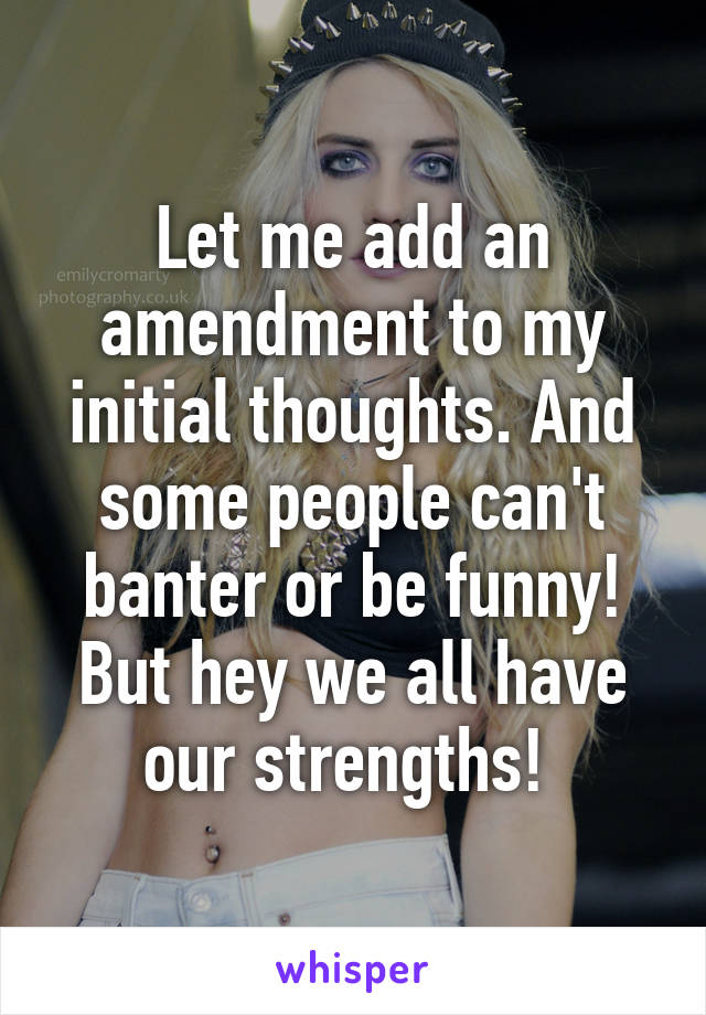 Let me add an amendment to my initial thoughts. And some people can't banter or be funny! But hey we all have our strengths! 
