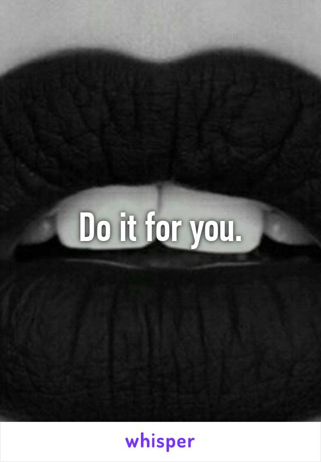 Do it for you.