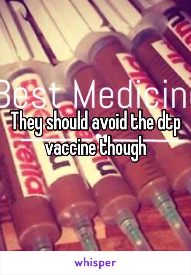 They should avoid the dtp vaccine though