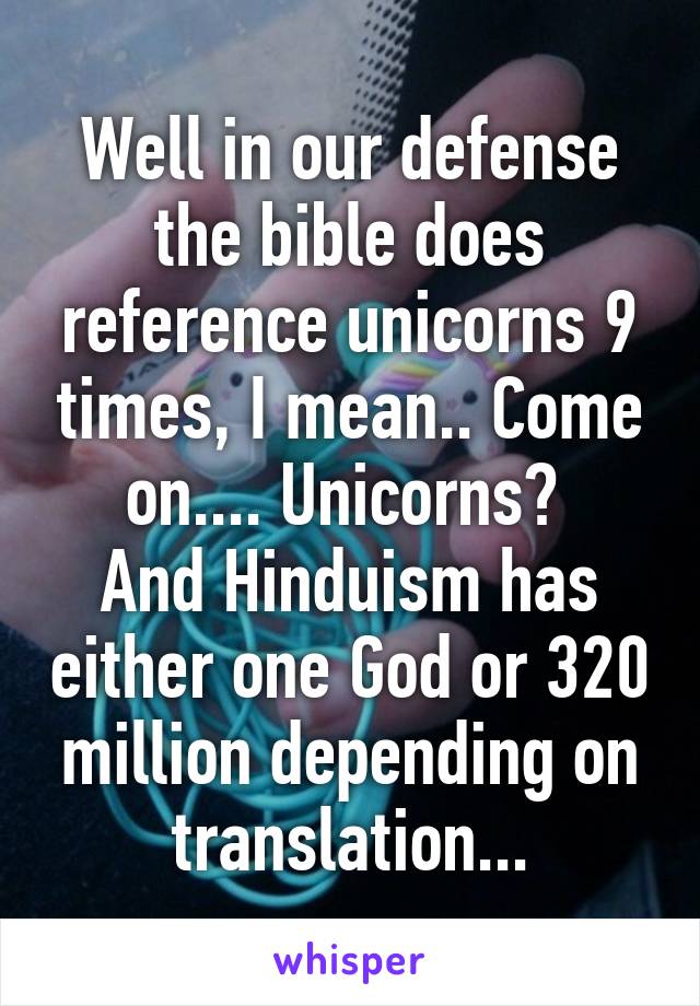 Well in our defense the bible does reference unicorns 9 times, I mean.. Come on.... Unicorns? 
And Hinduism has either one God or 320 million depending on translation...