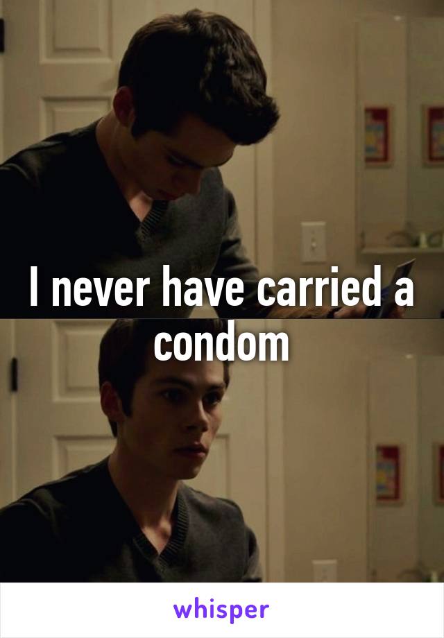I never have carried a condom