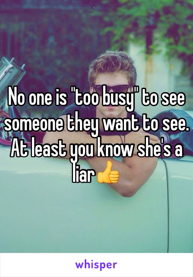 No one is "too busy" to see someone they want to see. At least you know she's a liar👍