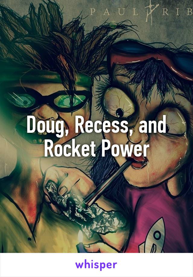 Doug, Recess, and Rocket Power