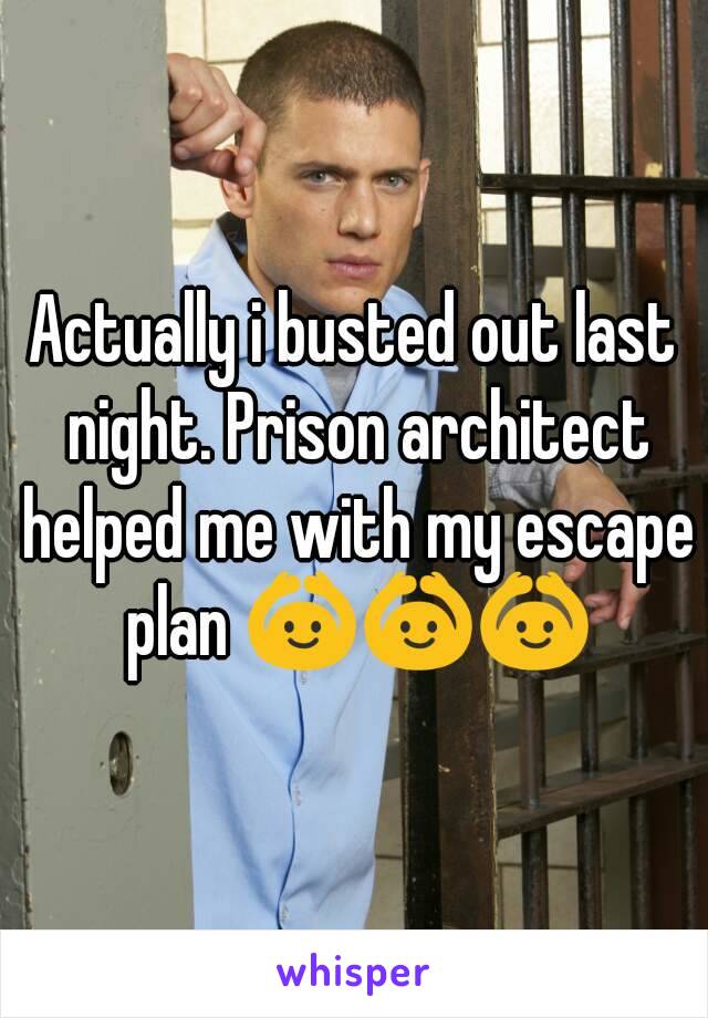 Actually i busted out last night. Prison architect helped me with my escape plan 🙆🙆🙆