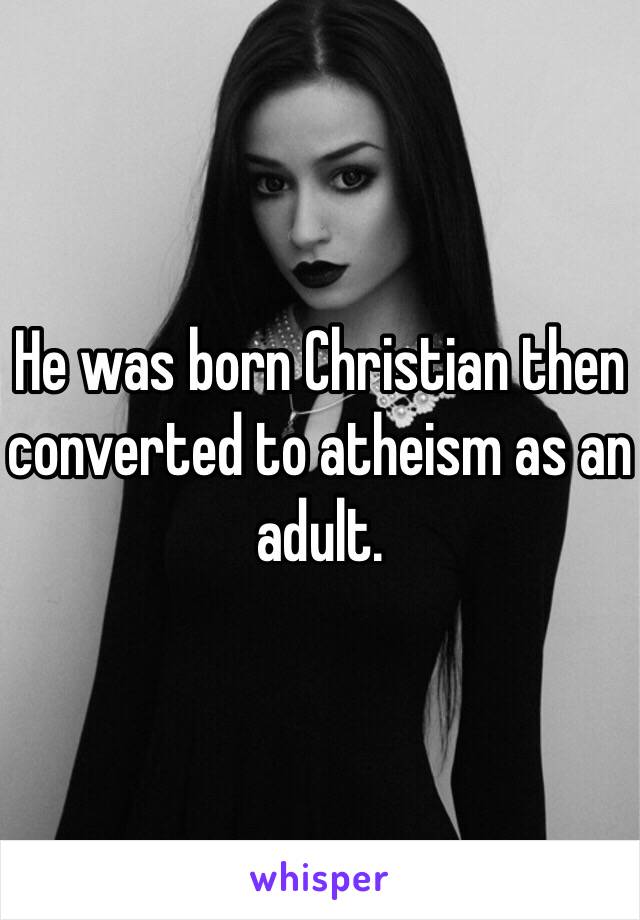 He was born Christian then converted to atheism as an adult. 