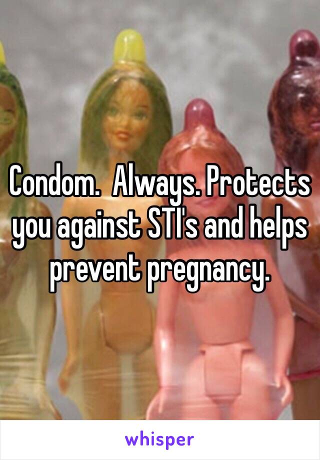 Condom.  Always. Protects you against STI's and helps prevent pregnancy. 