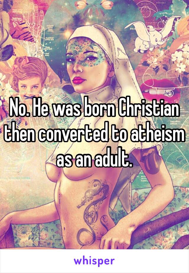 No. He was born Christian then converted to atheism as an adult. 