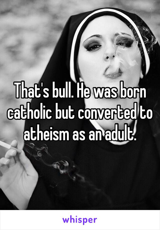 That's bull. He was born catholic but converted to atheism as an adult. 