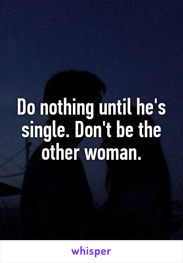 Do nothing until he's single. Don't be the other woman.
