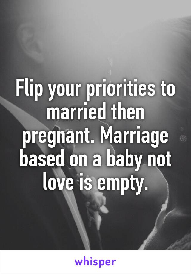 Flip your priorities to married then pregnant. Marriage based on a baby not love is empty.
