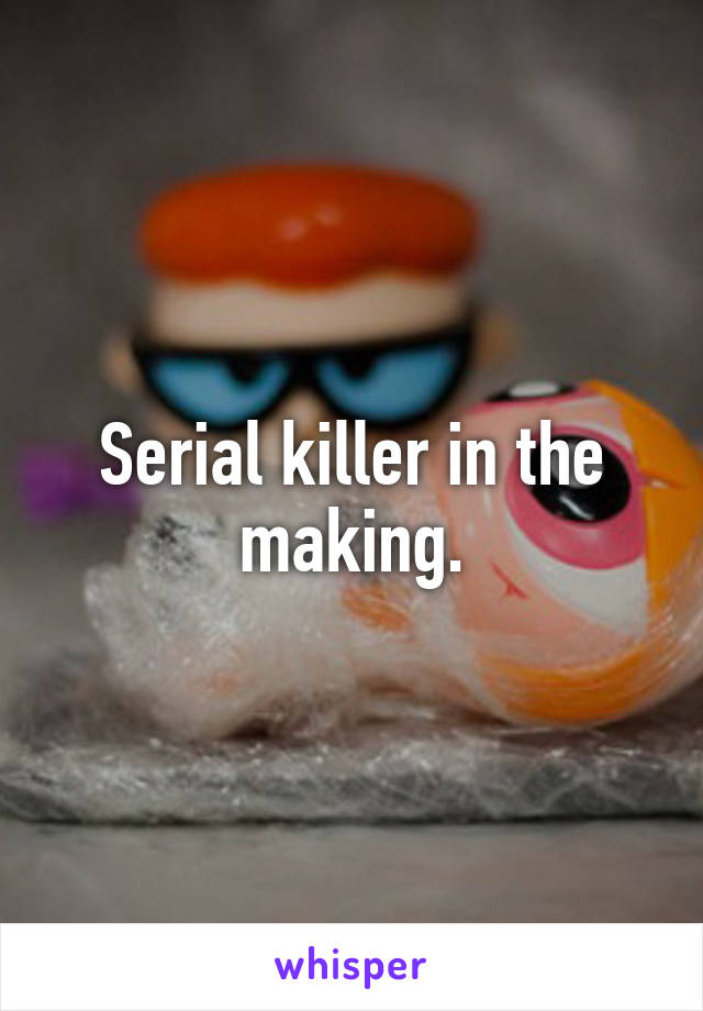 Serial killer in the making.