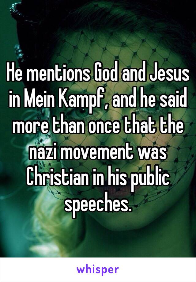 He mentions God and Jesus in Mein Kampf, and he said more than once that the nazi movement was Christian in his public speeches.  