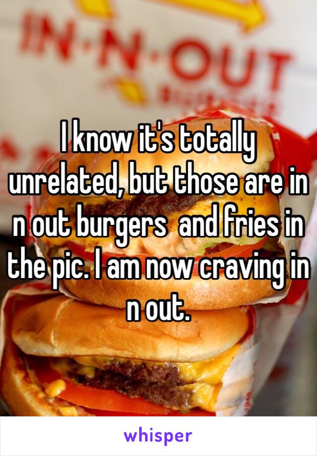 I know it's totally unrelated, but those are in n out burgers  and fries in the pic. I am now craving in n out.