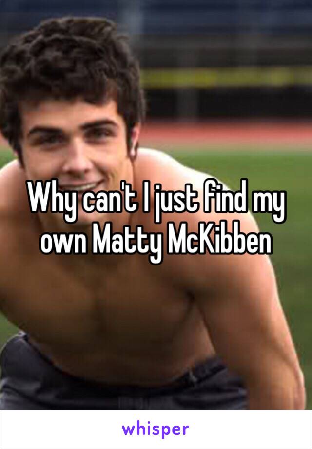 Why can't I just find my own Matty McKibben 