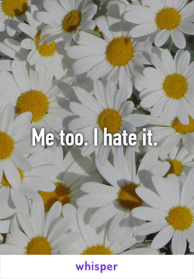 Me too. I hate it. 
