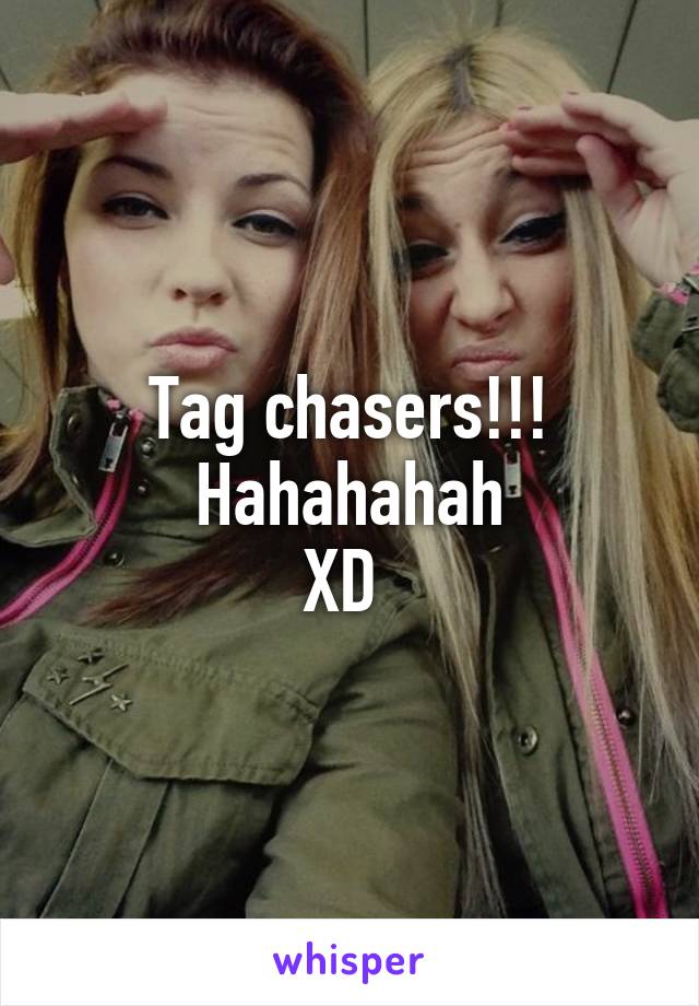 Tag chasers!!!
Hahahahah
XD 