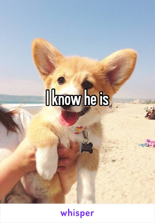 I know he is
