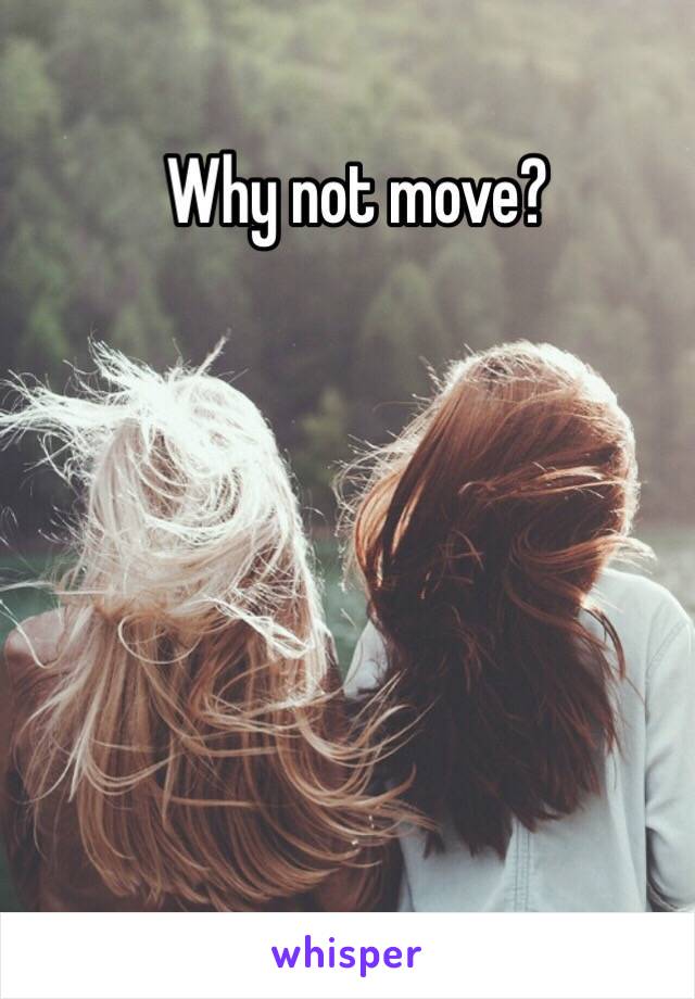 Why not move?