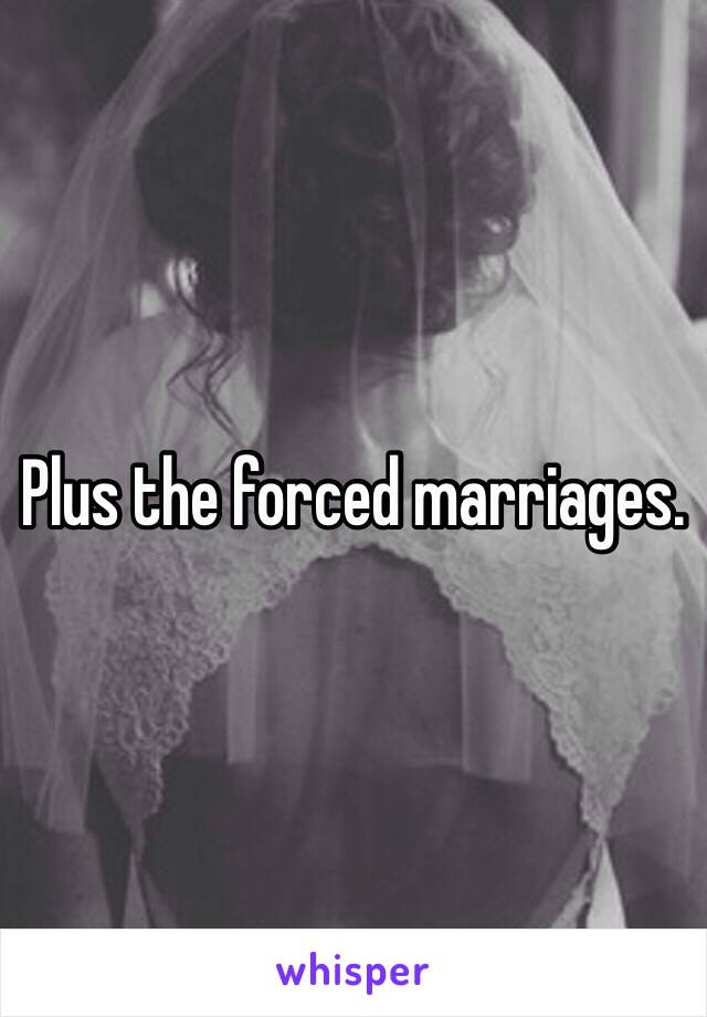 Plus the forced marriages.