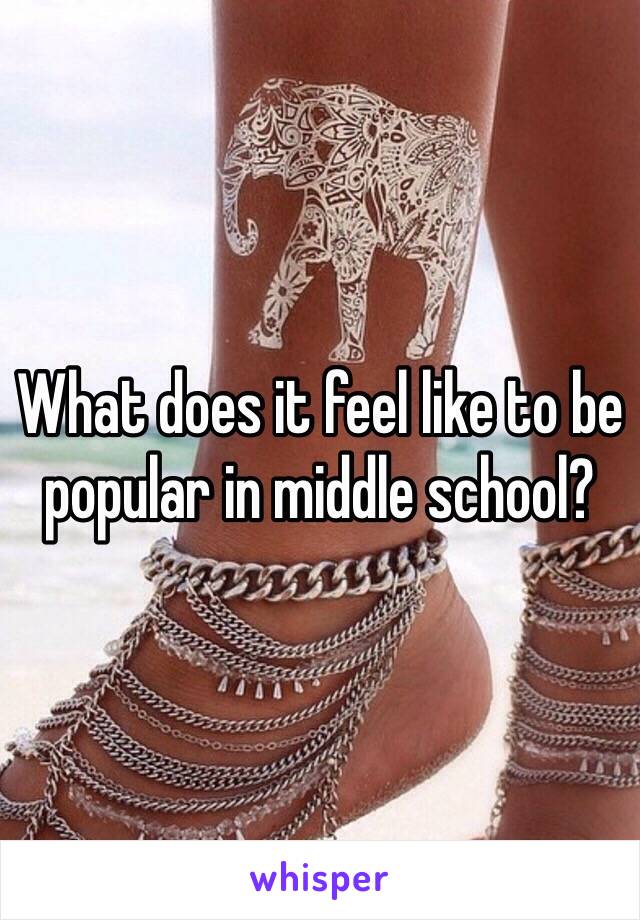 What does it feel like to be popular in middle school?