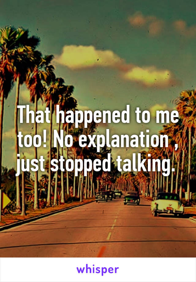 That happened to me too! No explanation , just stopped talking. 