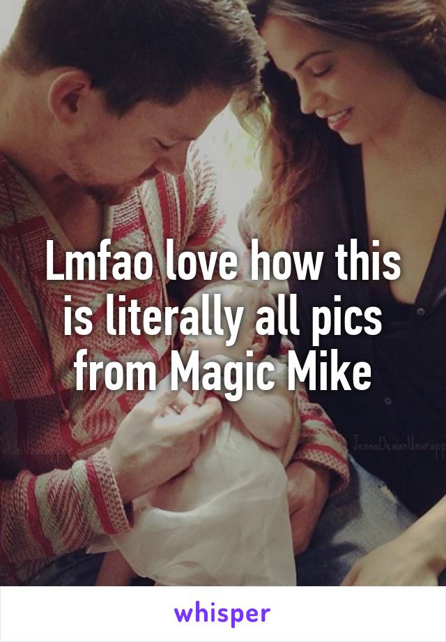 Lmfao love how this is literally all pics from Magic Mike