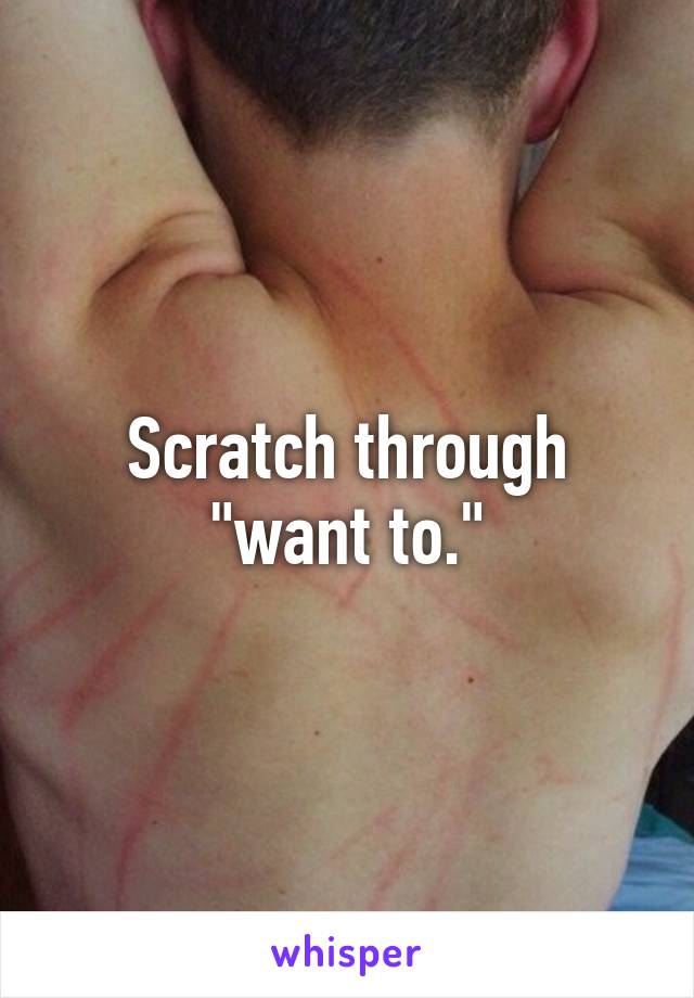 Scratch through "want to."