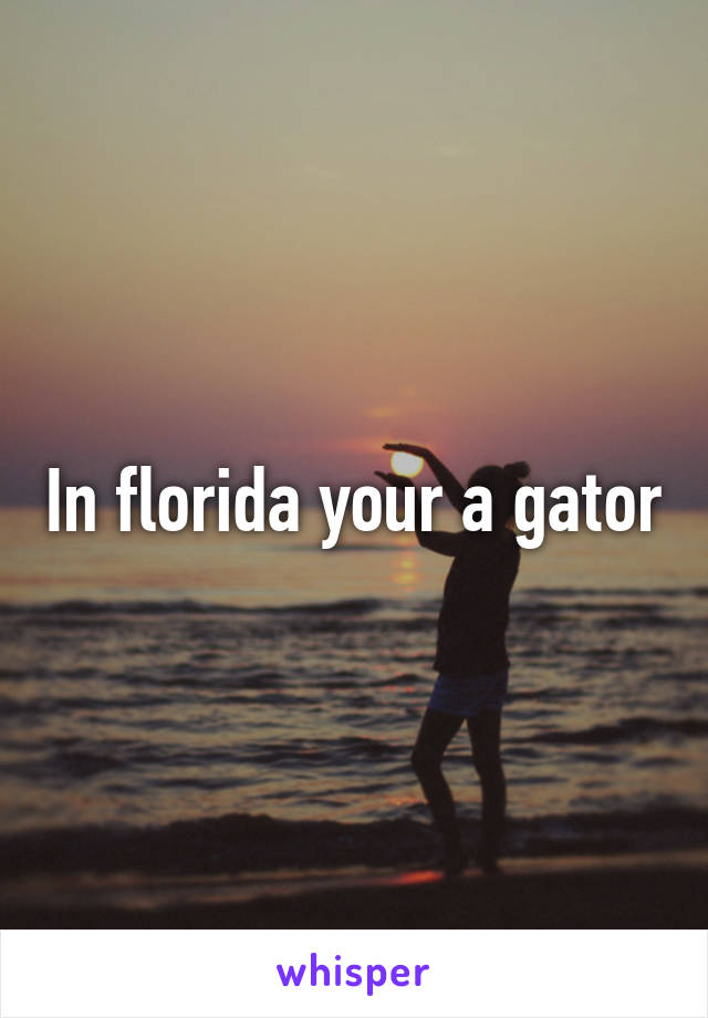 In florida your a gator