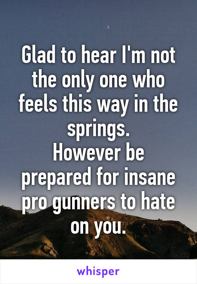 Glad to hear I'm not the only one who feels this way in the springs.
However be prepared for insane pro gunners to hate on you.