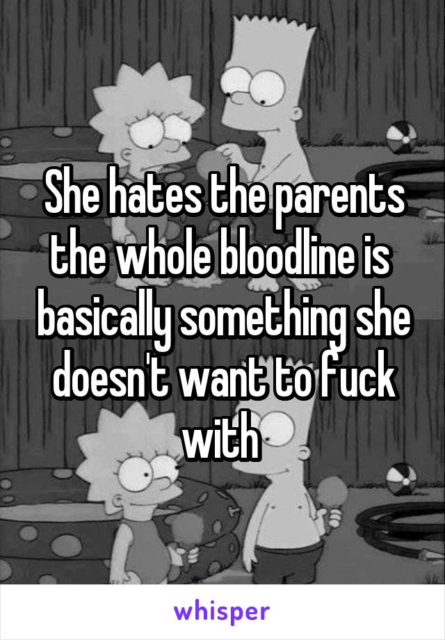 She hates the parents the whole bloodline is  basically something she doesn't want to fuck with 