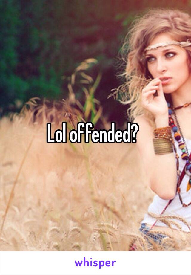 Lol offended?