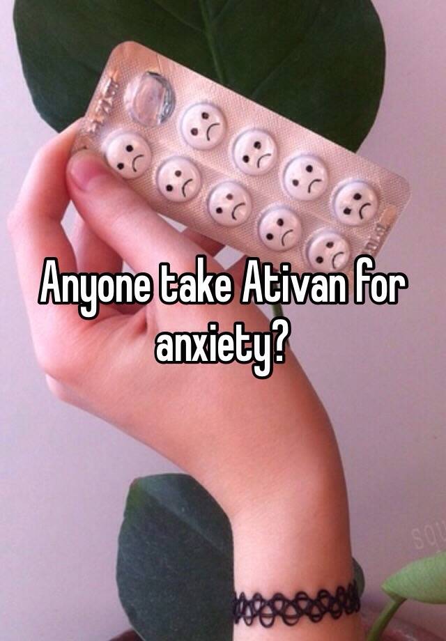 Anyone take Ativan for anxiety?