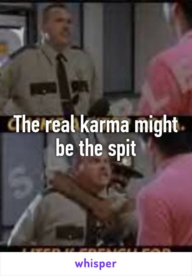 The real karma might be the spit