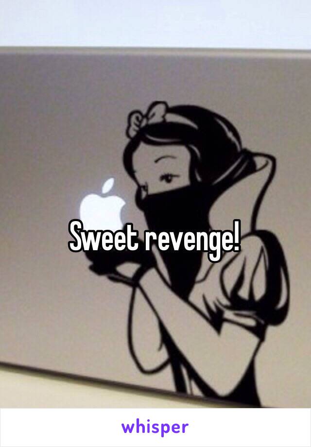 Sweet revenge!