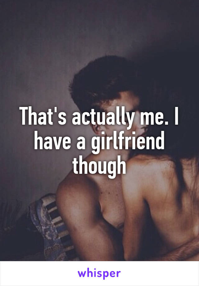 That's actually me. I have a girlfriend though