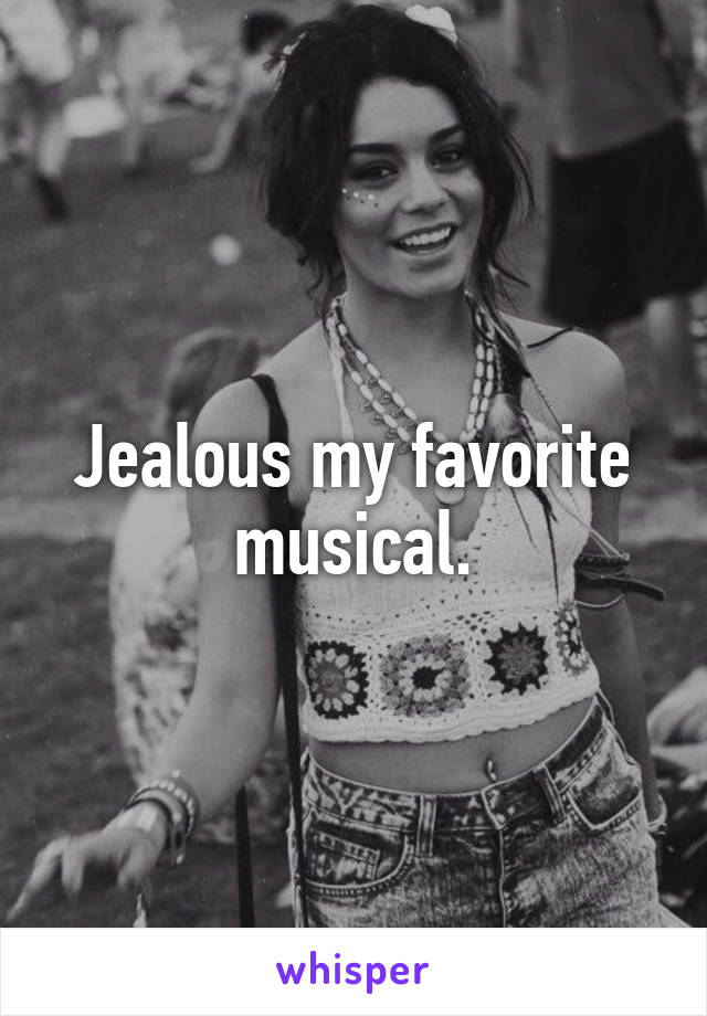 Jealous my favorite musical.