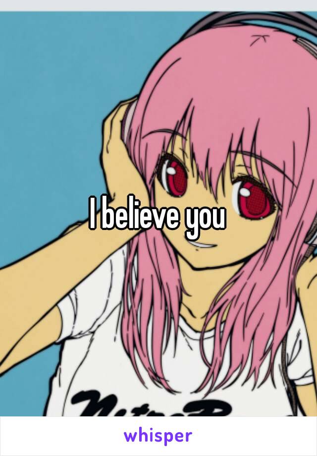 I believe you
