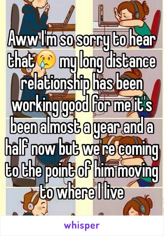 Aww I'm so sorry to hear that😢 my long distance relationship has been working good for me it's been almost a year and a half now but we're coming to the point of him moving to where I live 