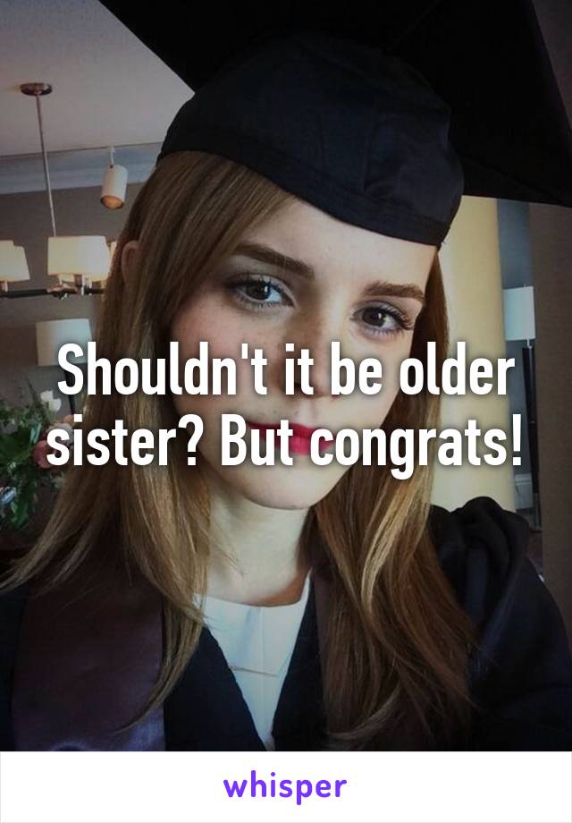 Shouldn't it be older sister? But congrats!
